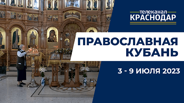«Православная Кубань»: какие церковные праздники отмечают с 3 по 9 июля?