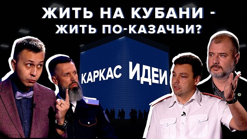 Жить на Кубани – жить по-казачьи. Идти в ногу со временем, но по заветам предков? «Каркас идеи» #3