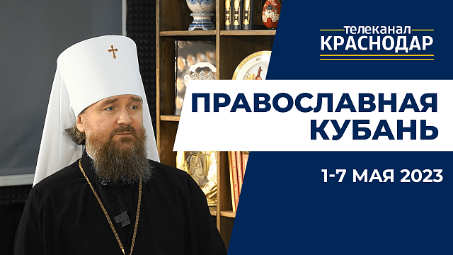«Православная Кубань»: какие церковные праздники отмечают с 1 по 7 мая?