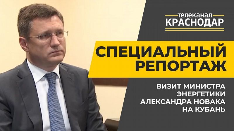 Визит министра энергетики Александра Новака на Кубань