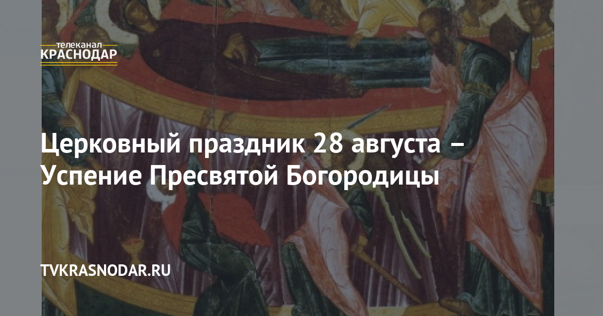 Церковный праздник 28 августа Успение Пресвятой Богородицы. 27.08.