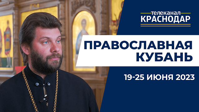 «Православная Кубань»: какие церковные праздники отмечают с 19 по 25 июня?