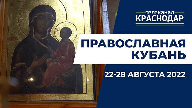 «Православная Кубань»: какие церковные праздники отмечают 22-28 августа?