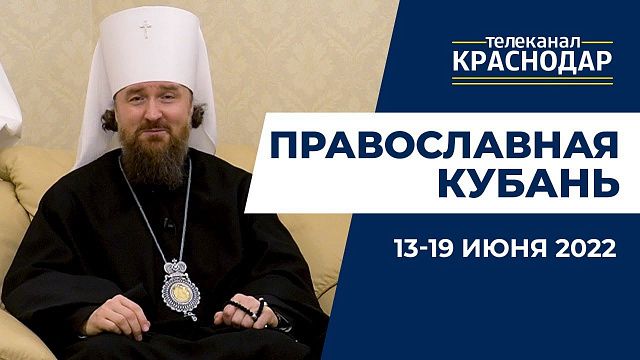 Православная Кубань. Какие церковные праздники отмечают 13-19 июня?