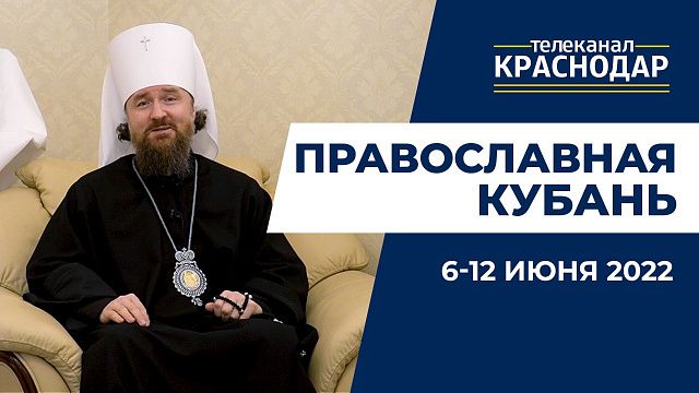 «Православная Кубань»: какие церковные праздники отмечают 6-12 июня?