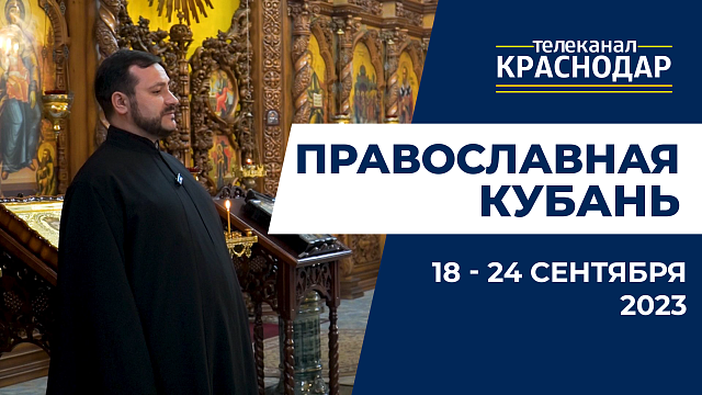 «Православная Кубань»: какие церковные праздники отмечают с 18 по 24 сентября?