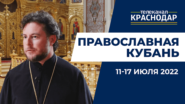 «Православная Кубань»: какие церковные праздники отмечают с 11 по 17 июля?