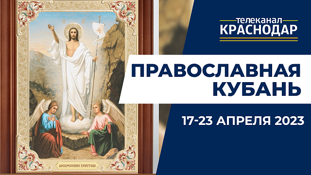 «Православная Кубань»: какие церковные праздники отмечают с 17 по 23 апреля?