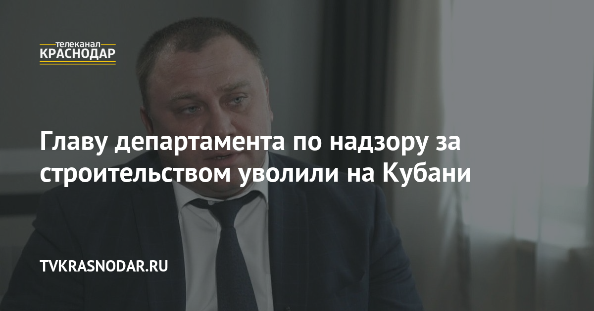 Главу департамента по надзору за строительством уволили на Кубани. 04. ...