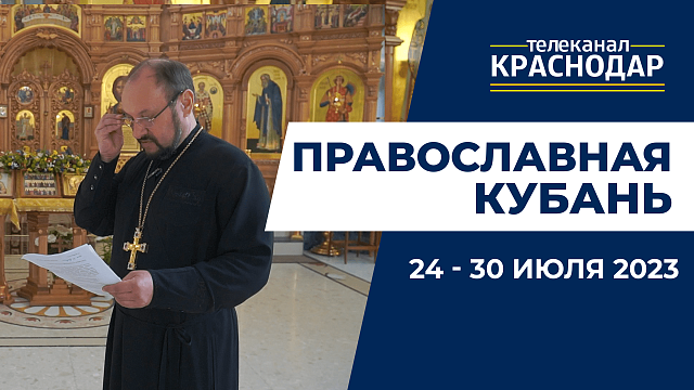 «Православная Кубань»: какие церковные праздники отмечают с 24 по 30 июля?