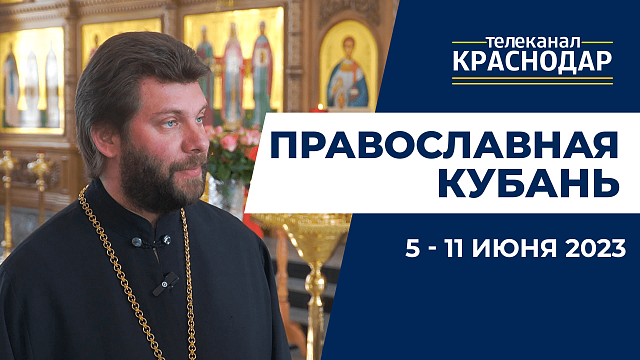 «Православная Кубань»: какие церковные праздники отмечают с 5 по 11 июня?