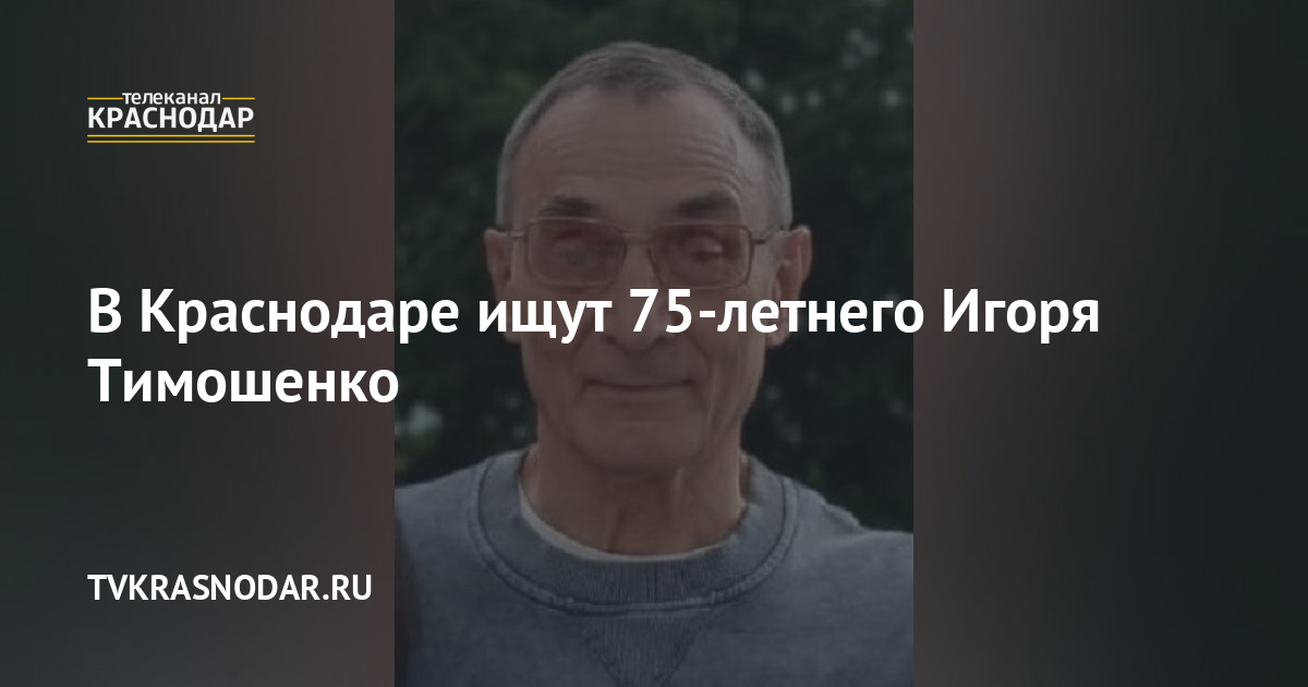 В Краснодаре ищут 75-летнего Игоря Тимошенко. 06.08.2022 г. Телеканал ...