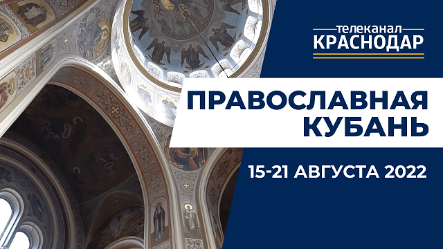«Православная Кубань»: какие церковные праздники отмечают 15-21 августа?