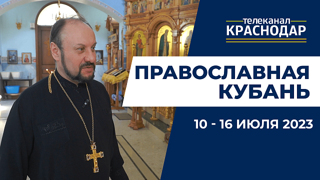 «Православная Кубань»: какие церковные праздники отмечают с 10 по 16 июля?