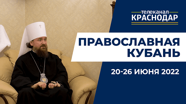 «Православная Кубань»: какие церковные праздники отмечают 20-26 июня?