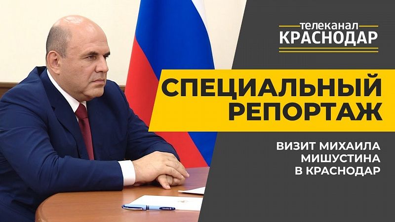 Визит Михаила Мишустина в Краснодар