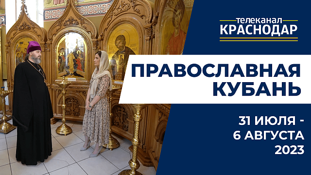 «Православная Кубань»: какие церковные праздники отмечают с 31 июля по 6 августа?