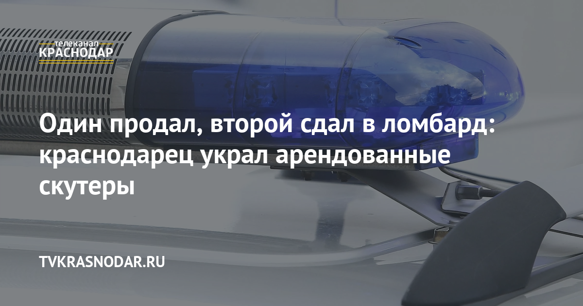 Один продал, второй сдал в ломбард краснодарец украл арендованные скутеры. 19.01.2024 г. Телеканал Краснодар