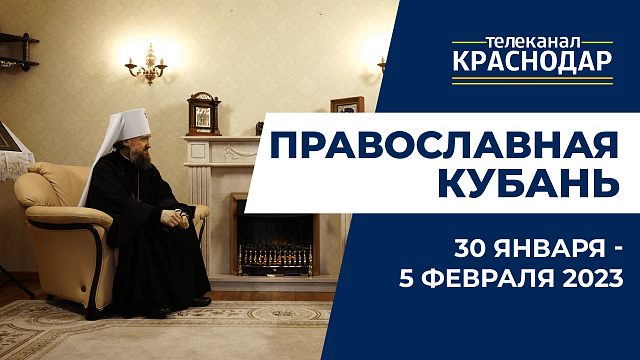 «Православная Кубань»: какие церковные праздники отмечают с 30 января по 5 февраля?