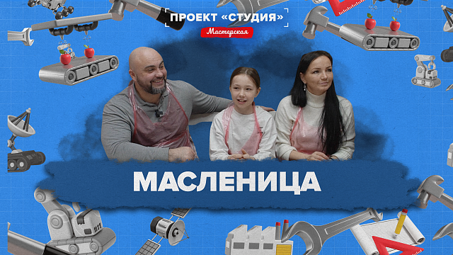 «ПРОЕКТ "СТУДИЯ" МАСТЕРСКАЯ» - Масленица