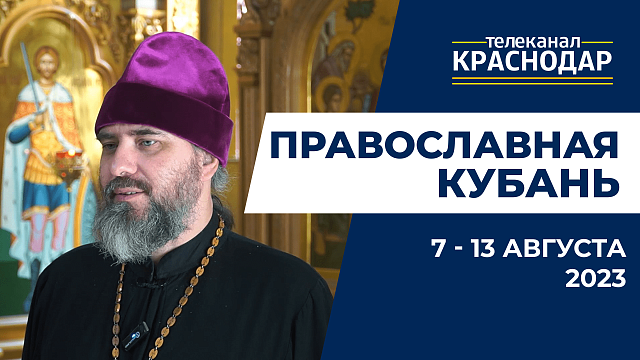 «Православная Кубань»: какие церковные праздники отмечают с 7 по 13 августа?