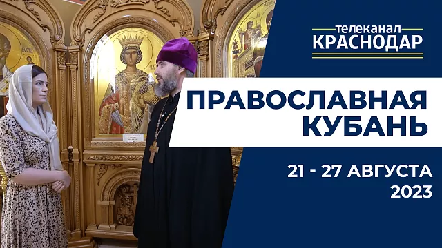 «Православная Кубань»: какие церковные праздники отмечают с 21 по 27 августа?
